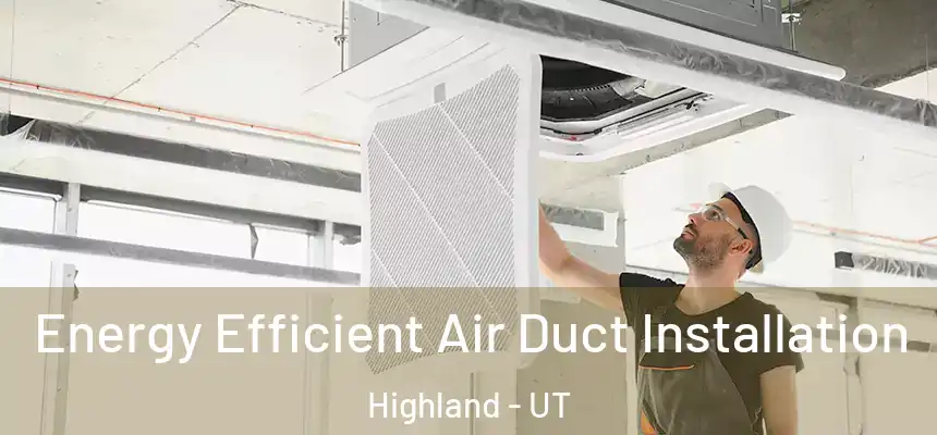 Energy Efficient Air Duct Installation Highland - UT